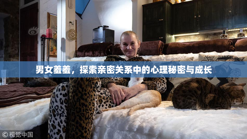 男女羞羞，探索亲密关系中的心理秘密与成长