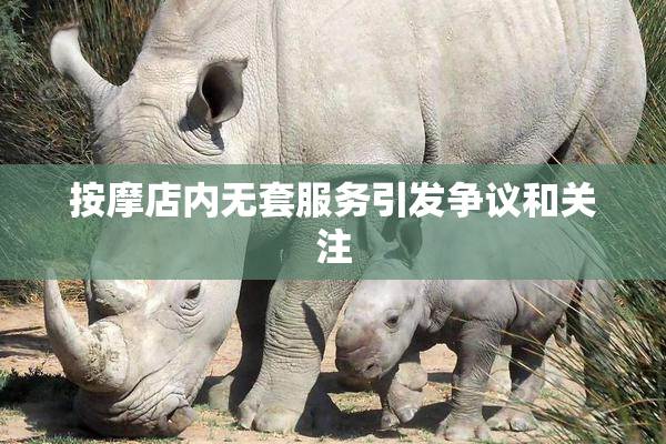 按摩店内无套服务引发争议和关注