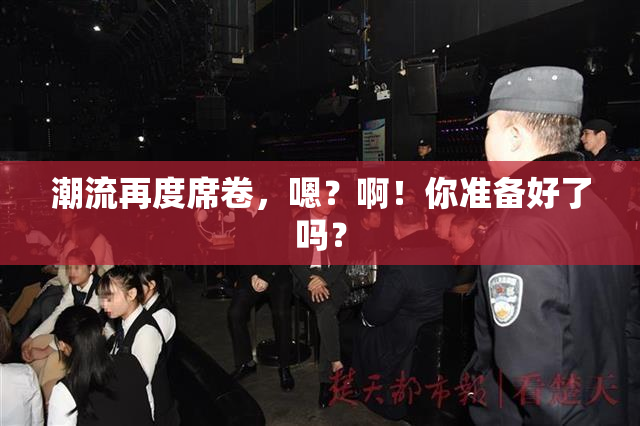 潮流再度席卷，嗯？啊！你准备好了吗？