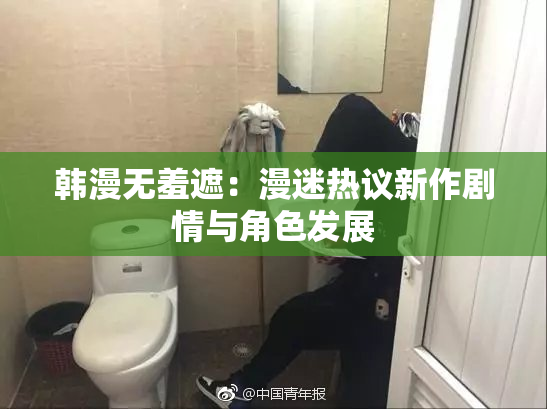 韩漫无羞遮：漫迷热议新作剧情与角色发展