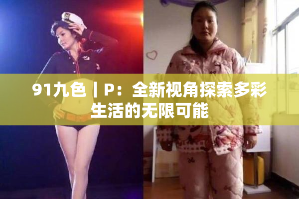 91九色丨P：全新视角探索多彩生活的无限可能