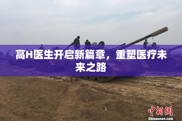 高H医生开启新篇章，重塑医疗未来之路