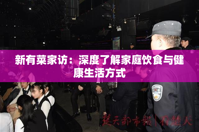 新有菜家访：深度了解家庭饮食与健康生活方式
