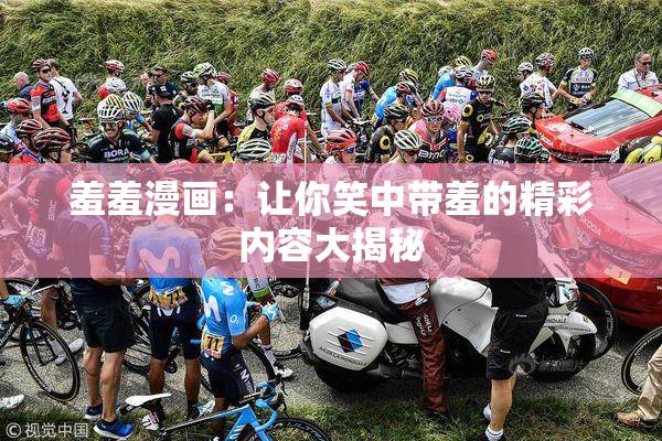 羞羞漫画：让你笑中带羞的精彩内容大揭秘