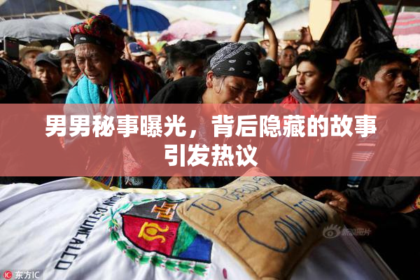 男男秘事曝光，背后隐藏的故事引发热议