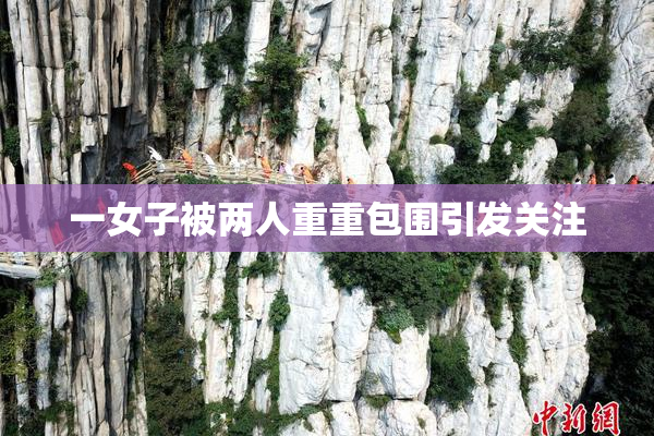 一女子被两人重重包围引发关注