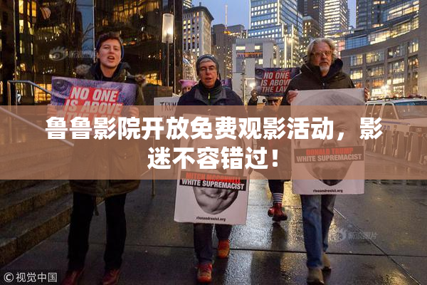 鲁鲁影院开放免费观影活动，影迷不容错过！