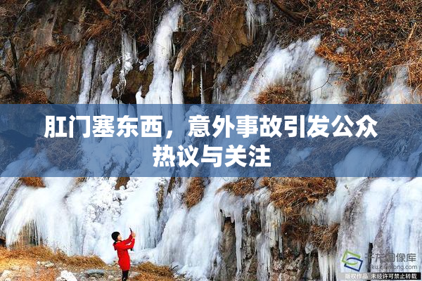 肛门塞东西，意外事故引发公众热议与关注