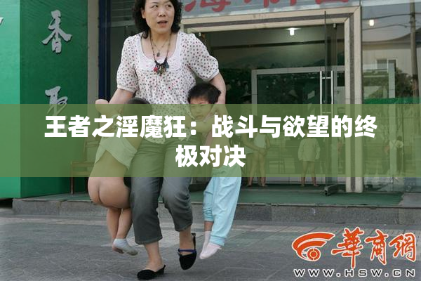 王者之淫魔狂：战斗与欲望的终极对决