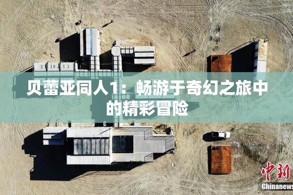 贝蕾亚同人1：畅游于奇幻之旅中的精彩冒险