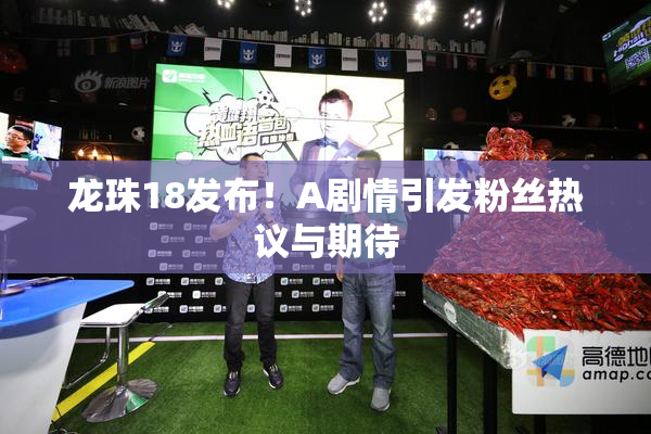 龙珠18发布！A剧情引发粉丝热议与期待