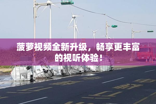 菠萝视频全新升级，畅享更丰富的视听体验！