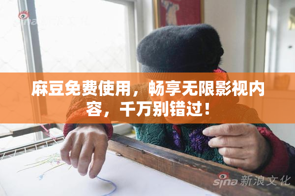 麻豆免费使用，畅享无限影视内容，千万别错过！