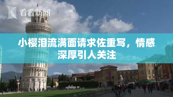 小樱泪流满面请求佐重写，情感深厚引人关注