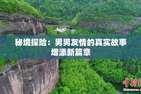 秘境探险：男男友情的真实故事增添新篇章