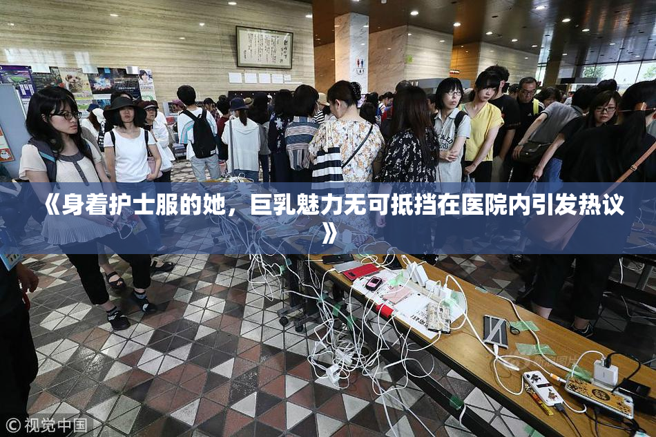 《身着护士服的她，巨乳魅力无可抵挡在医院内引发热议》