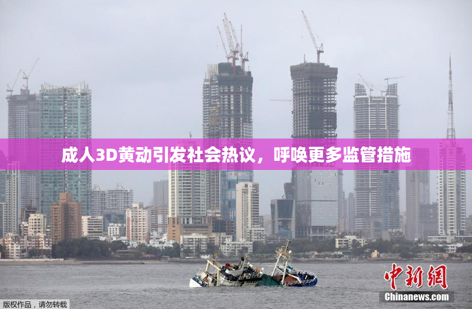成人3D黄动引发社会热议，呼唤更多监管措施
