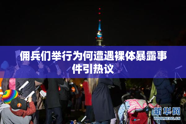 佣兵们举行为何遭遇裸体暴露事件引热议