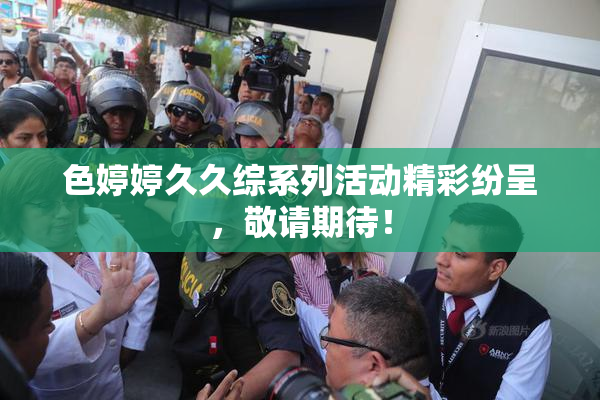 色婷婷久久综系列活动精彩纷呈，敬请期待！