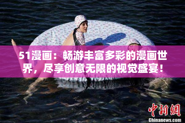 51漫画：畅游丰富多彩的漫画世界，尽享创意无限的视觉盛宴！