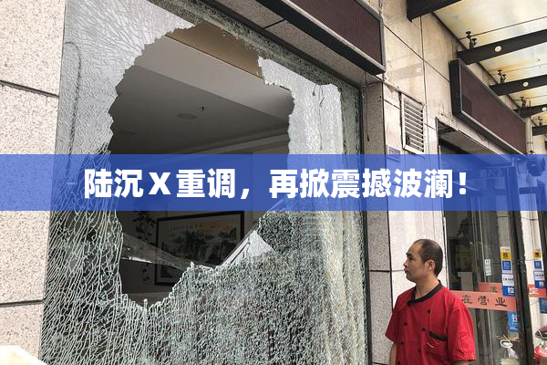 陆沉Ⅹ重调，再掀震撼波澜！