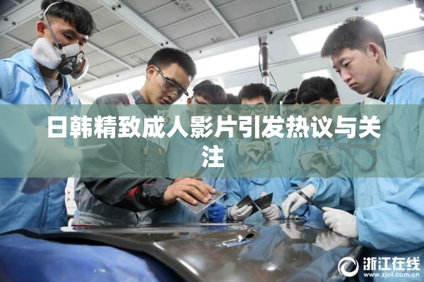 日韩精致成人影片引发热议与关注