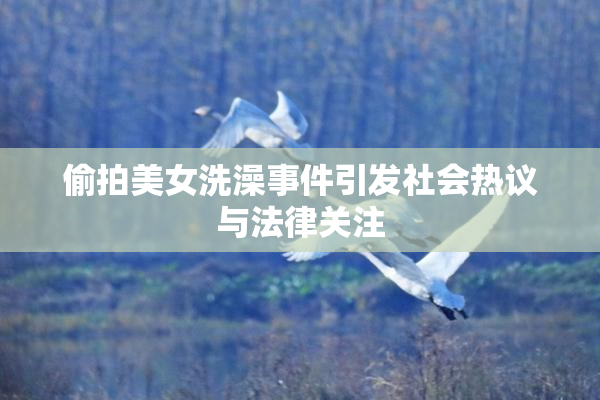 偷拍美女洗澡事件引发社会热议与法律关注