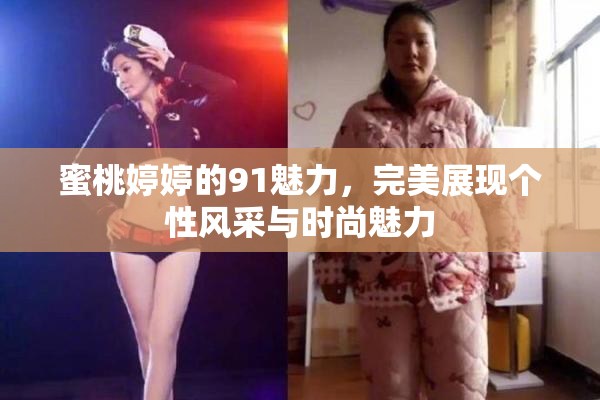 蜜桃婷婷的91魅力，完美展现个性风采与时尚魅力