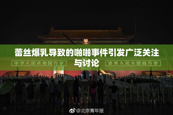 蕾丝爆乳导致的啪啪事件引发广泛关注与讨论