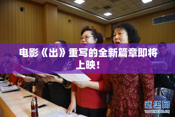 电影《出》重写的全新篇章即将上映！