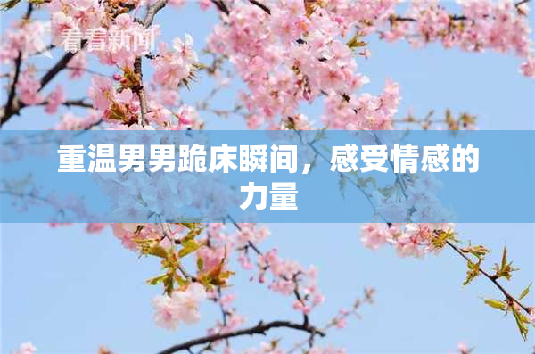 重温男男跪床瞬间，感受情感的力量
