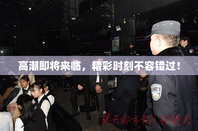 高潮即将来临，精彩时刻不容错过！