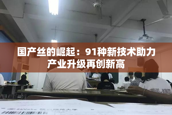 国产丝的崛起：91种新技术助力产业升级再创新高