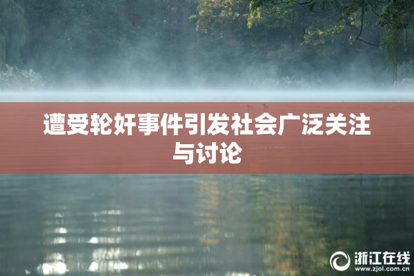 遭受轮奸事件引发社会广泛关注与讨论