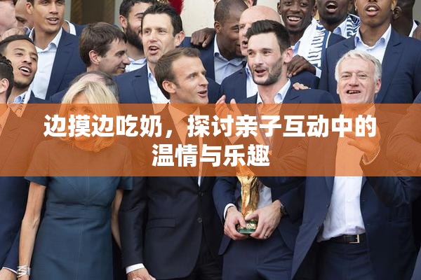 边摸边吃奶，探讨亲子互动中的温情与乐趣