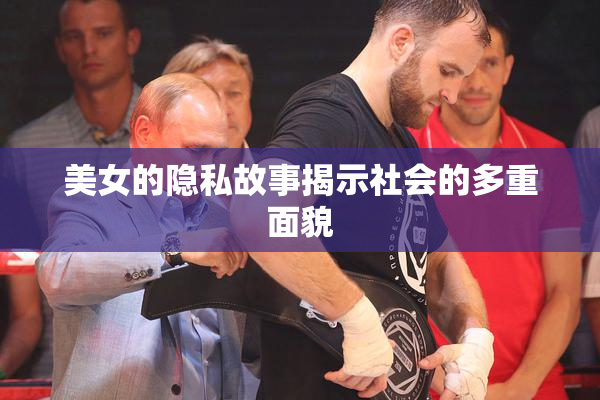 美女的隐私故事揭示社会的多重面貌