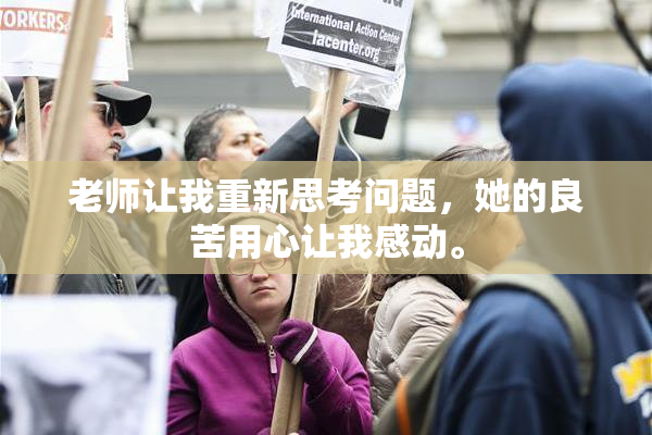 老师让我重新思考问题，她的良苦用心让我感动。