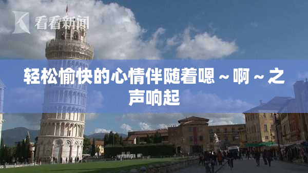 轻松愉快的心情伴随着嗯～啊～之声响起