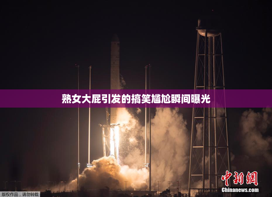 熟女大屁引发的搞笑尴尬瞬间曝光