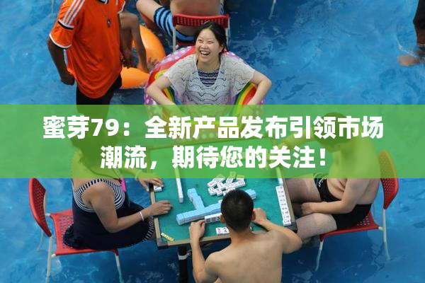 蜜芽79：全新产品发布引领市场潮流，期待您的关注！
