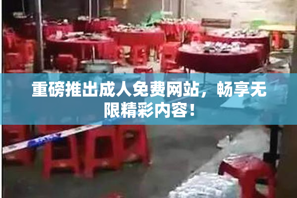 重磅推出成人免费网站，畅享无限精彩内容！