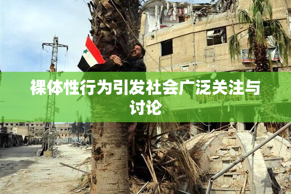 裸体性行为引发社会广泛关注与讨论