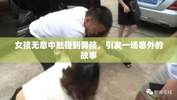 女孩无意中触碰到男孩，引发一场意外的故事