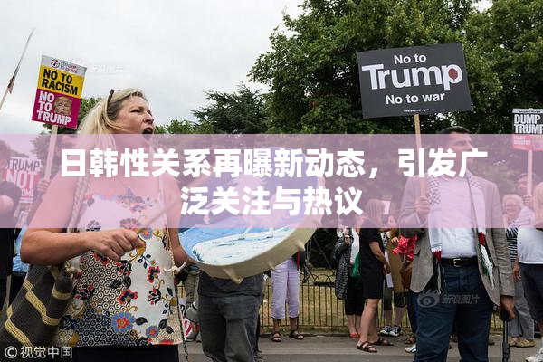 日韩性关系再曝新动态，引发广泛关注与热议