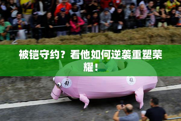 被铠守约？看他如何逆袭重塑荣耀！