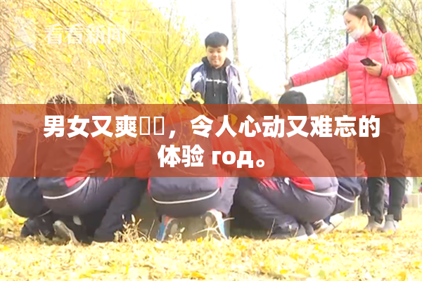 男女又爽❌‌，令人心动又难忘的体验 год。