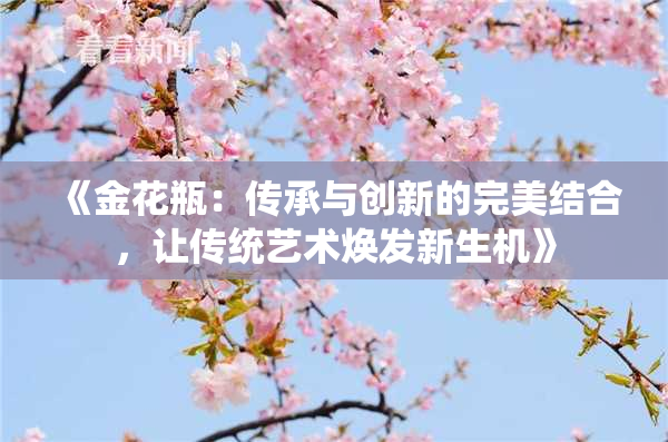 《金花瓶：传承与创新的完美结合，让传统艺术焕发新生机》