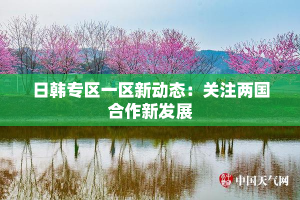 日韩专区一区新动态：关注两国合作新发展