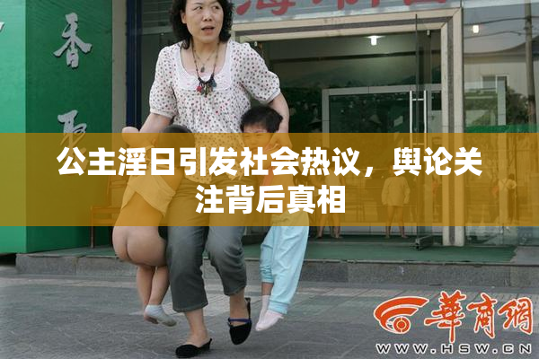 公主淫日引发社会热议，舆论关注背后真相
