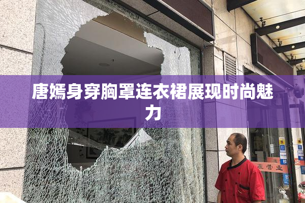 唐嫣身穿胸罩连衣裙展现时尚魅力